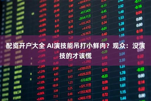 配资开户大全 AI演技能吊打小鲜肉?观众:没演技的才该慌
