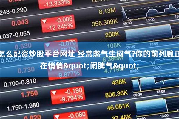 怎么配资炒股平台网址 经常憋气生闷气?你的前列腺正在悄悄"闹脾气"