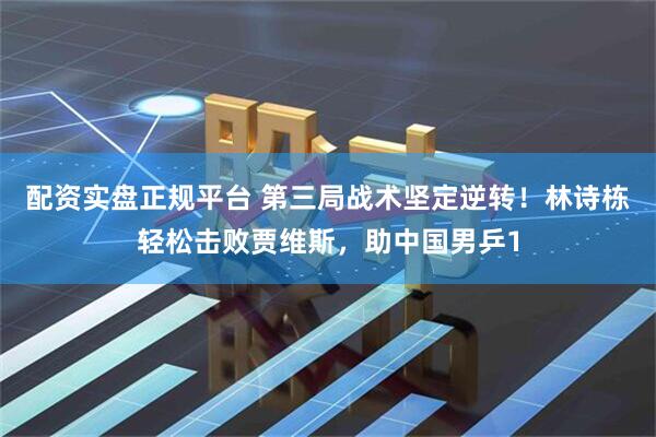 配资实盘正规平台 第三局战术坚定逆转！林诗栋轻松击败贾维斯，助中国男乒1